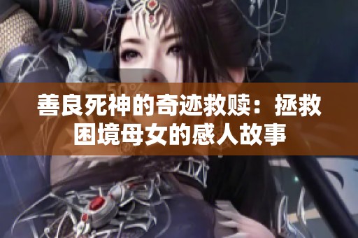 善良死神的奇迹救赎：拯救困境母女的感人故事