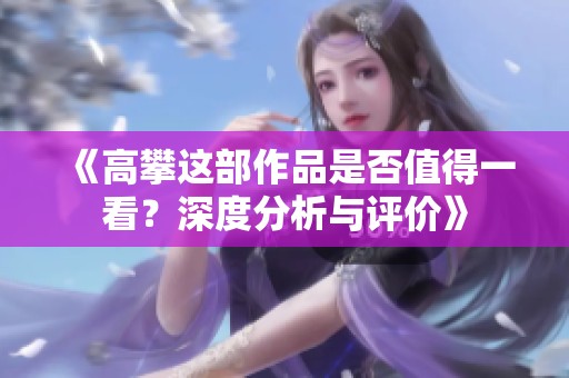 《高攀这部作品是否值得一看？深度分析与评价》