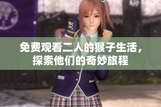 免费观看二人的猴子生活，探索他们的奇妙旅程