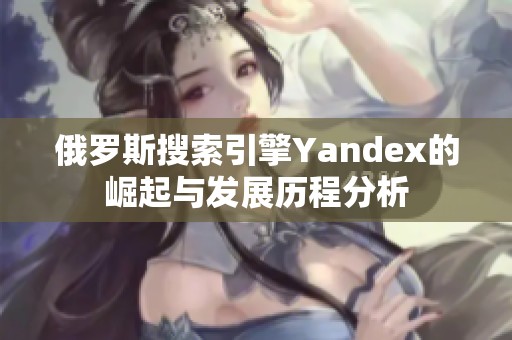 俄罗斯搜索引擎Yandex的崛起与发展历程分析