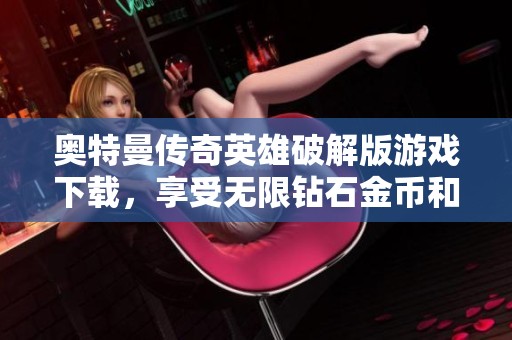 奥特曼传奇英雄破解版游戏下载，享受无限钻石金币和英雄体验
