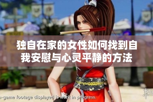 独自在家的女性如何找到自我安慰与心灵平静的方法