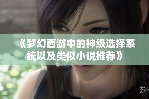 《梦幻西游中的神级选择系统以及类似小说推荐》