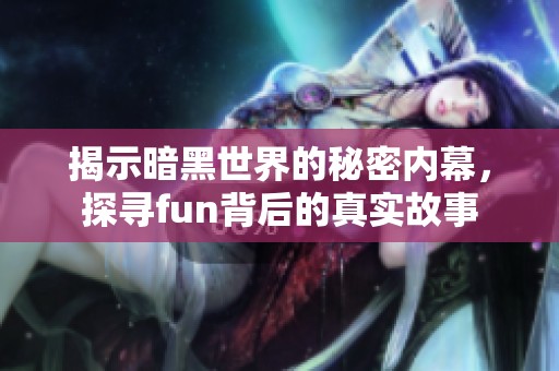 揭示暗黑世界的秘密内幕，探寻fun背后的真实故事