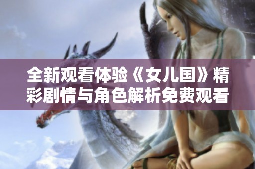 全新观看体验《女儿国》精彩剧情与角色解析免费观看
