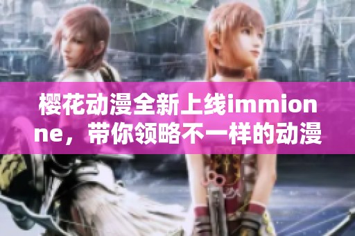 樱花动漫全新上线immionne，带你领略不一样的动漫世界