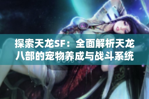 探索天龙SF：全面解析天龙八部的宠物养成与战斗系统