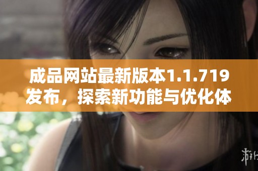 成品网站最新版本1.1.719发布，探索新功能与优化体验
