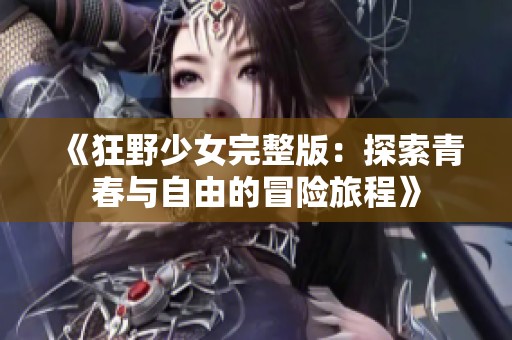 《狂野少女完整版：探索青春与自由的冒险旅程》