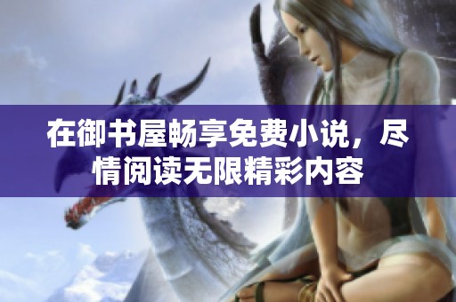 在御书屋畅享免费小说，尽情阅读无限精彩内容