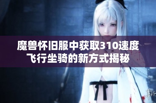魔兽怀旧服中获取310速度飞行坐骑的新方式揭秘