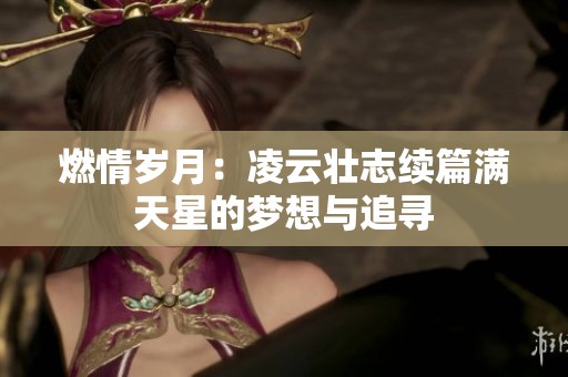 燃情岁月：凌云壮志续篇满天星的梦想与追寻