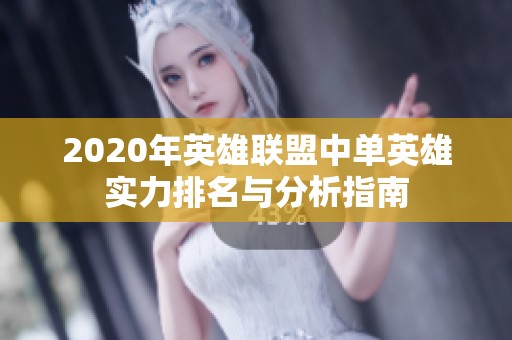 2020年英雄联盟中单英雄实力排名与分析指南