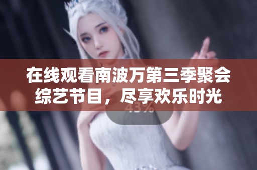 在线观看南波万第三季聚会综艺节目，尽享欢乐时光