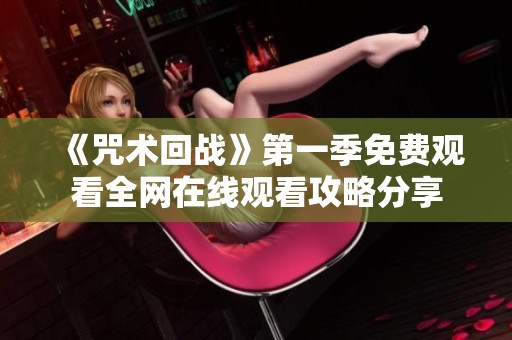 《咒术回战》第一季免费观看全网在线观看攻略分享