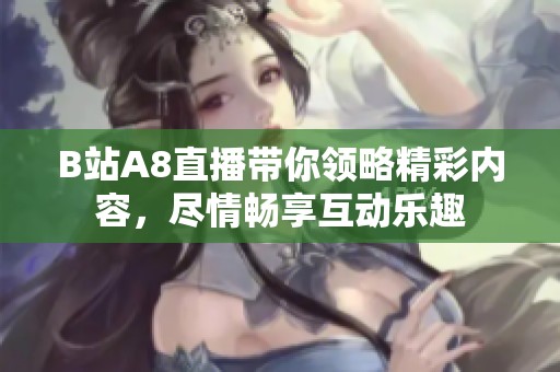 B站A8直播带你领略精彩内容，尽情畅享互动乐趣