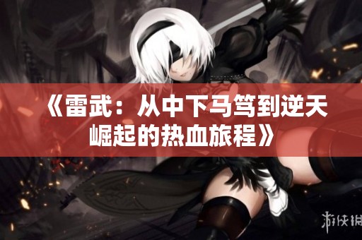 《雷武：从中下马笃到逆天崛起的热血旅程》