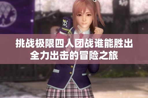 挑战极限四人团战谁能胜出全力出击的冒险之旅