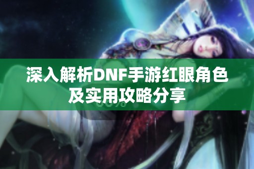 深入解析DNF手游红眼角色及实用攻略分享