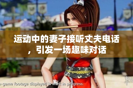 运动中的妻子接听丈夫电话，引发一场趣味对话
