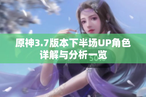 原神3.7版本下半场UP角色详解与分析一览