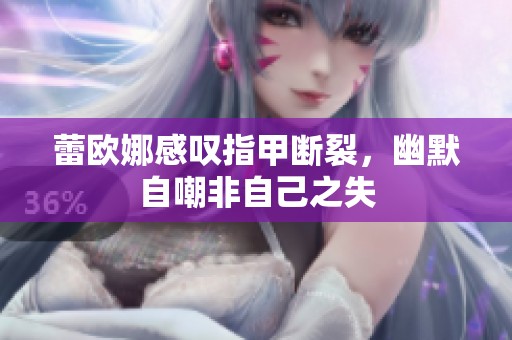 蕾欧娜感叹指甲断裂，幽默自嘲非自己之失