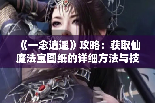 《一念逍遥》攻略：获取仙魔法宝图纸的详细方法与技巧分享