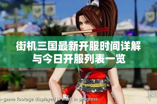 街机三国最新开服时间详解与今日开服列表一览