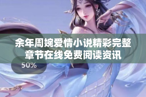 余年周婉爱情小说精彩完整章节在线免费阅读资讯
