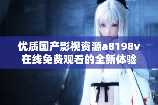 优质国产影视资源a8198v在线免费观看的全新体验