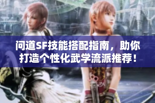 问道SF技能搭配指南，助你打造个性化武学流派推荐！