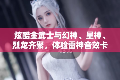 炫酷金武士与幻神、星神、烈龙齐聚，体验雷神音效卡的震撼魅力