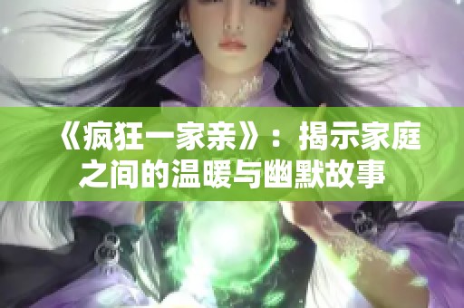 《疯狂一家亲》：揭示家庭之间的温暖与幽默故事