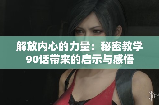 解放内心的力量：秘密教学90话带来的启示与感悟