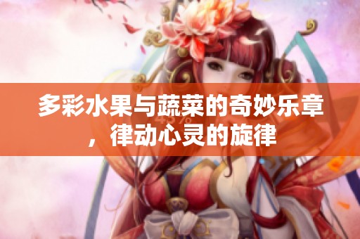 多彩水果与蔬菜的奇妙乐章，律动心灵的旋律