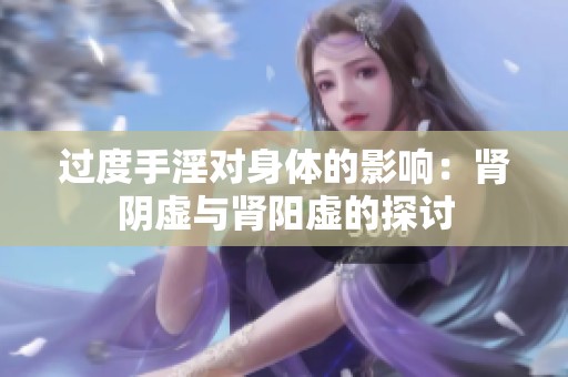 过度手淫对身体的影响：肾阴虚与肾阳虚的探讨
