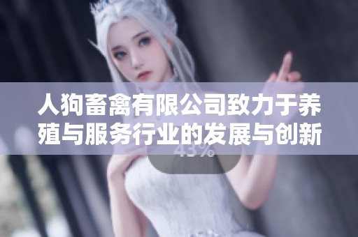 人狗畜禽有限公司致力于养殖与服务行业的发展与创新