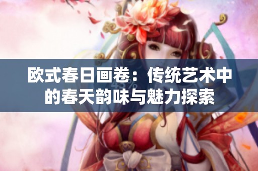 欧式春日画卷：传统艺术中的春天韵味与魅力探索