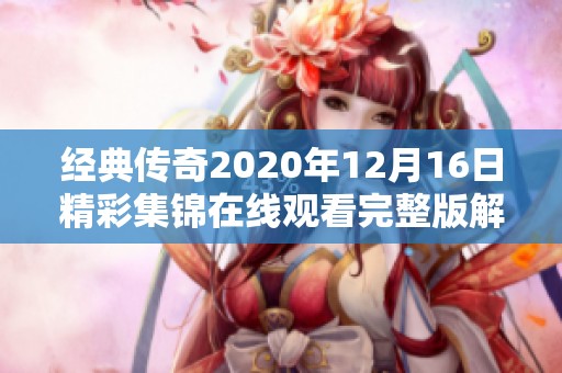 经典传奇2020年12月16日精彩集锦在线观看完整版解析