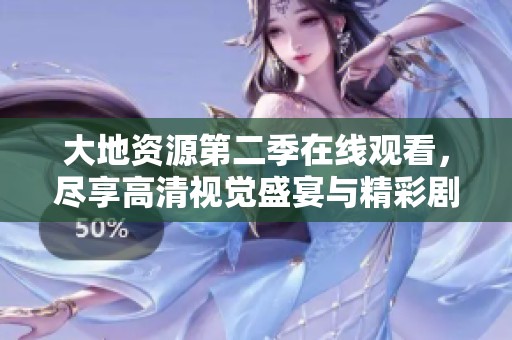大地资源第二季在线观看，尽享高清视觉盛宴与精彩剧情