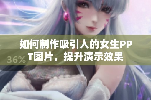 如何制作吸引人的女生PPT图片，提升演示效果