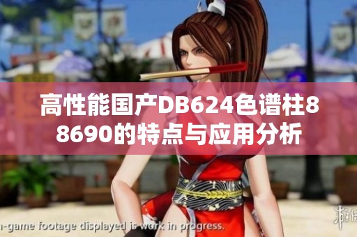 高性能国产DB624色谱柱88690的特点与应用分析