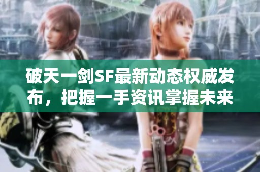 破天一剑SF最新动态权威发布，把握一手资讯掌握未来游戏趋势