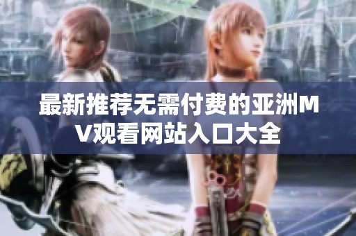 最新推荐无需付费的亚洲MV观看网站入口大全