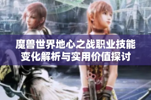 魔兽世界地心之战职业技能变化解析与实用价值探讨