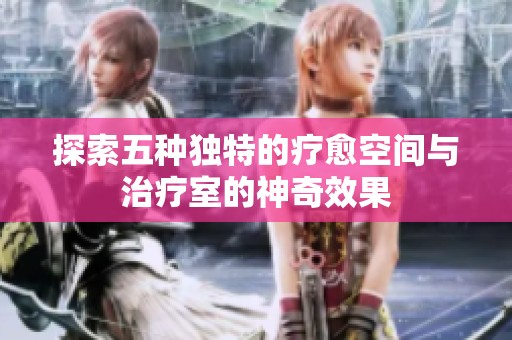 探索五种独特的疗愈空间与治疗室的神奇效果
