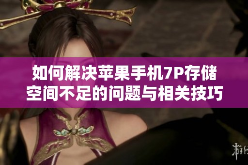 如何解决苹果手机7P存储空间不足的问题与相关技巧
