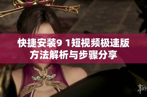 快捷安装9 1短视频极速版方法解析与步骤分享