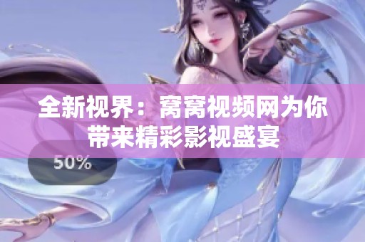全新视界：窝窝视频网为你带来精彩影视盛宴