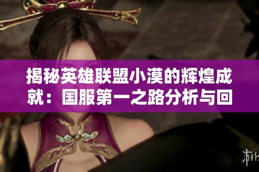揭秘英雄联盟小漠的辉煌成就：国服第一之路分析与回顾
